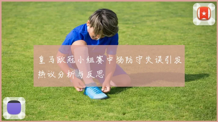 皇马欧冠小组赛中场防守失误引发热议分析与反思