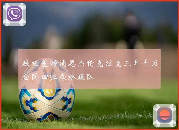 狼记重磅消息杰伦克拉克三年千万合同回归森林狼队