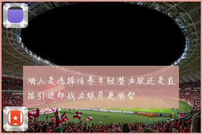 湖人是选择培养年轻潜力股还是直接引进即战力球员更明智