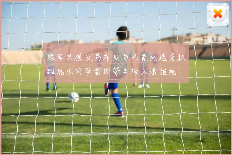 绿军只愿交易布朗与两首轮选秀权雄鹿求冈萨雷斯等年轻人遭拒绝