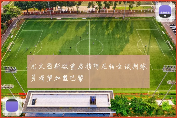 尤文图斯欲重启穆阿尼转会谈判球员渴望加盟巴黎