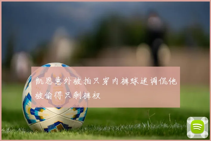 凯恩意外被拍只穿内裤球迷调侃他被偷得只剩裤衩