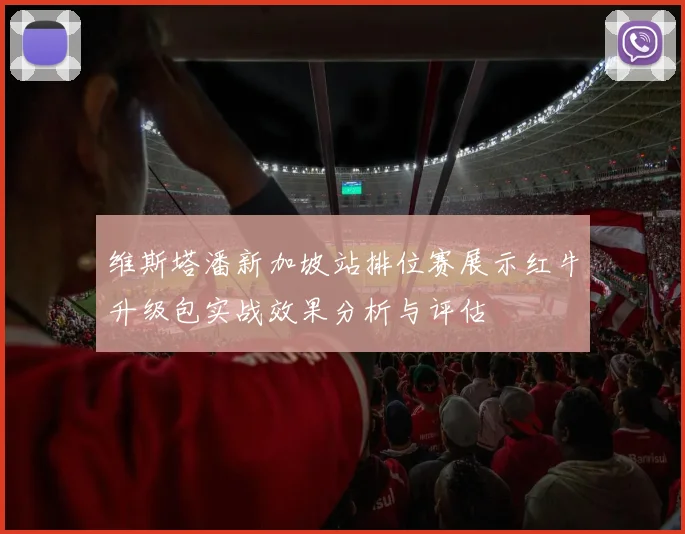 维斯塔潘新加坡站排位赛展示红牛升级包实战效果分析与评估
