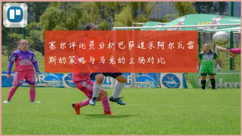 塞尔评论员分析巴萨追求阿尔瓦雷斯的策略与马竞的立场对比